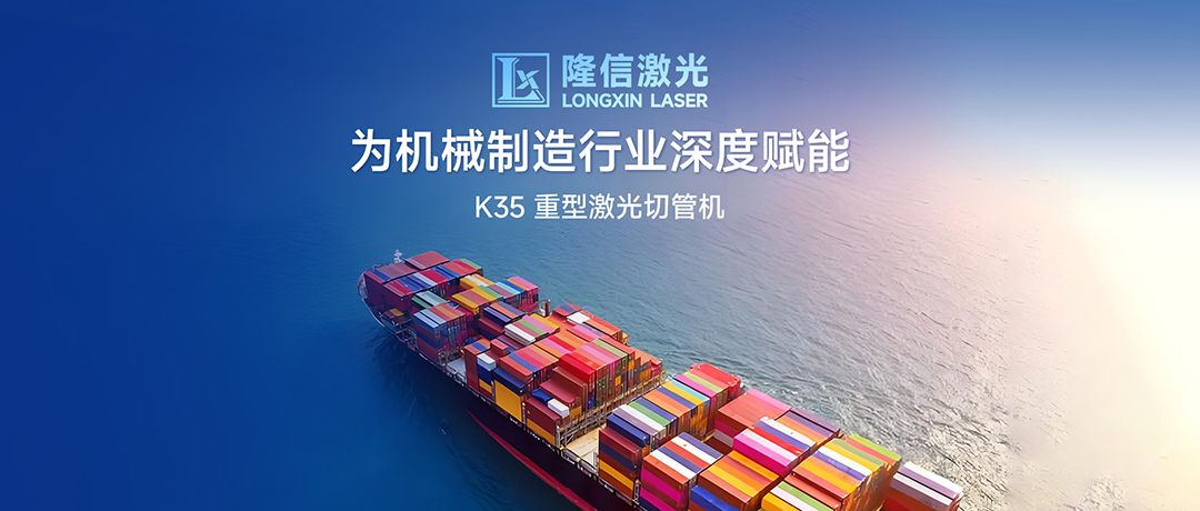 破局高端制造，隆信激光K35為機械制造行業(yè)深度賦能！